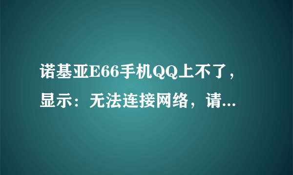 诺基亚E66手机QQ上不了，显示：无法连接网络，请检查网络设置。这是怎么回事啊？