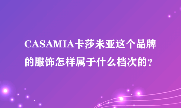 CASAMIA卡莎米亚这个品牌的服饰怎样属于什么档次的？