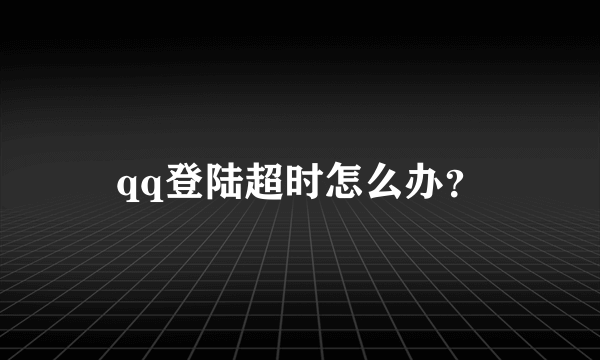 qq登陆超时怎么办？