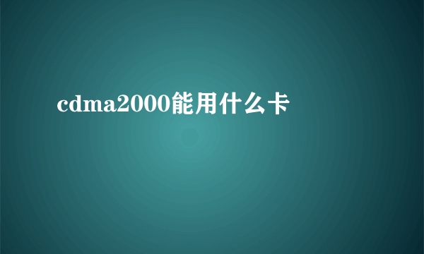 cdma2000能用什么卡