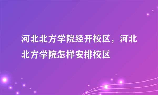 河北北方学院经开校区，河北北方学院怎样安排校区