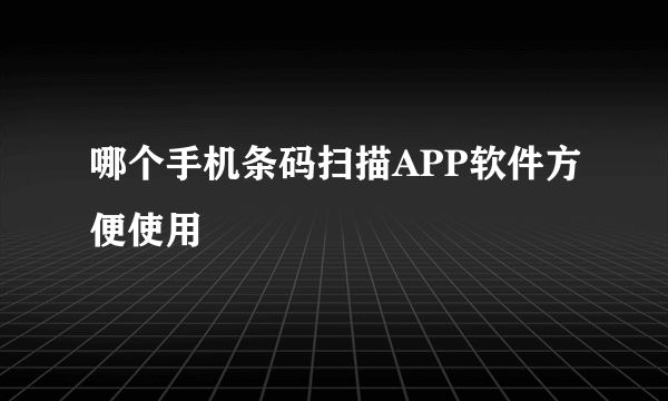 哪个手机条码扫描APP软件方便使用