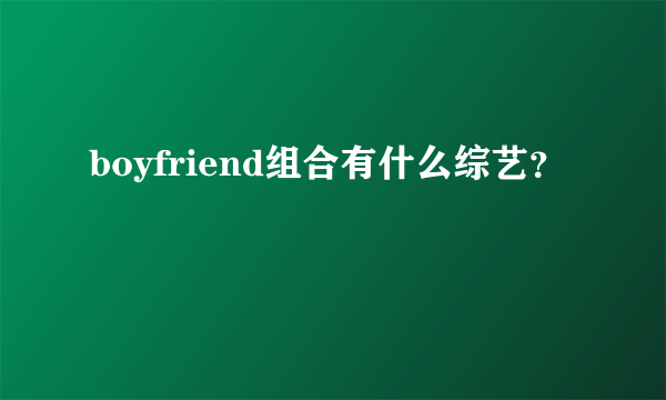 boyfriend组合有什么综艺？