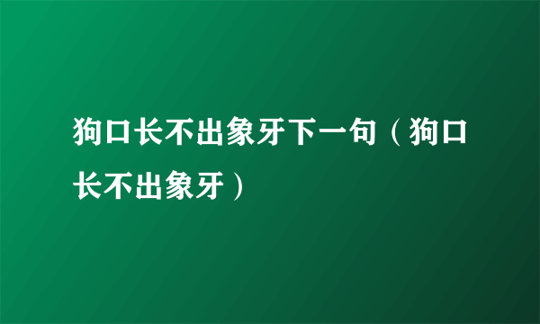 狗口长不出象牙下一句（狗口长不出象牙）