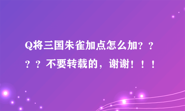 Q将三国朱雀加点怎么加？？？？不要转载的，谢谢！！！