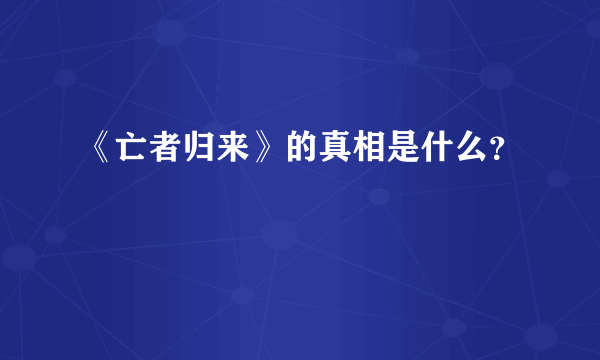 《亡者归来》的真相是什么？