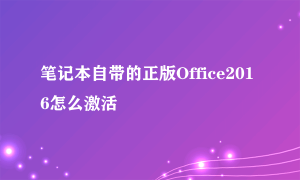 笔记本自带的正版Office2016怎么激活