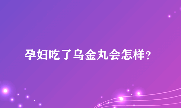 孕妇吃了乌金丸会怎样？