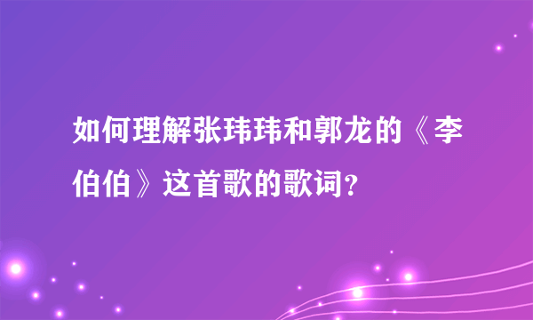 如何理解张玮玮和郭龙的《李伯伯》这首歌的歌词？