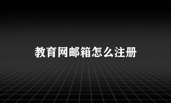 教育网邮箱怎么注册