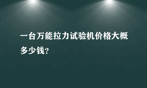 一台万能拉力试验机价格大概多少钱？