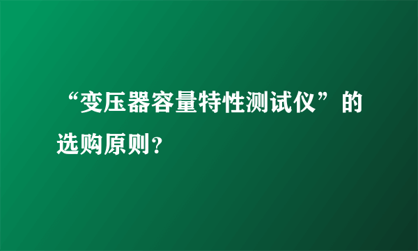 “变压器容量特性测试仪”的选购原则？