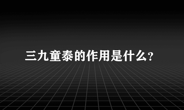 三九童泰的作用是什么？