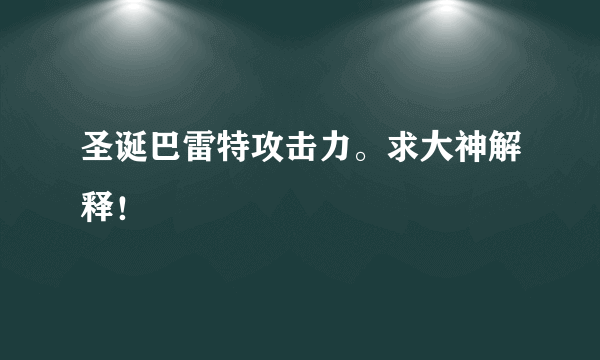 圣诞巴雷特攻击力。求大神解释！