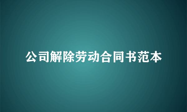 公司解除劳动合同书范本