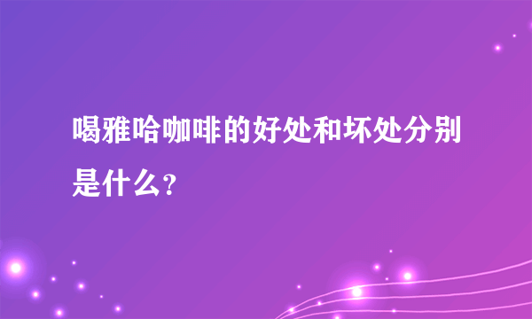 喝雅哈咖啡的好处和坏处分别是什么？