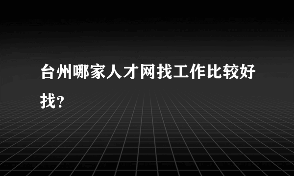 台州哪家人才网找工作比较好找？