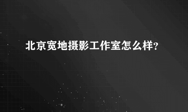 北京宽地摄影工作室怎么样？