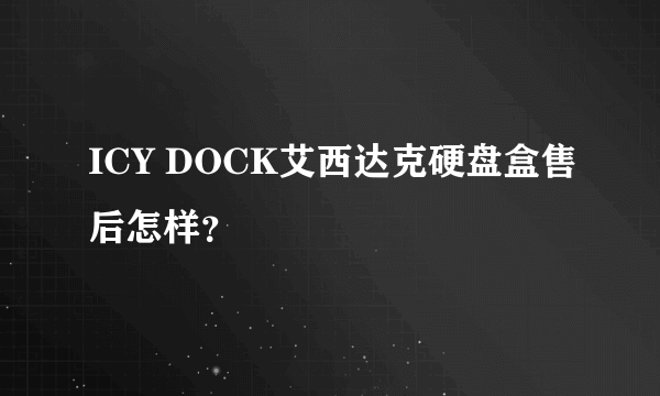 ICY DOCK艾西达克硬盘盒售后怎样？