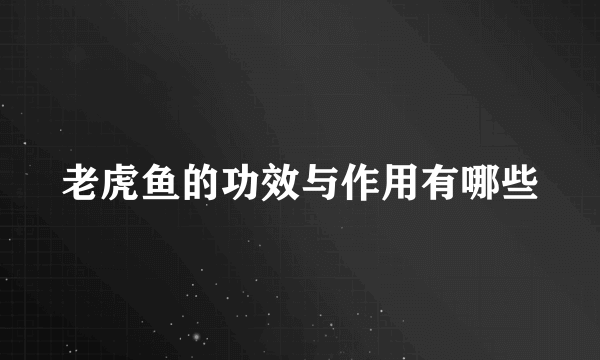 老虎鱼的功效与作用有哪些