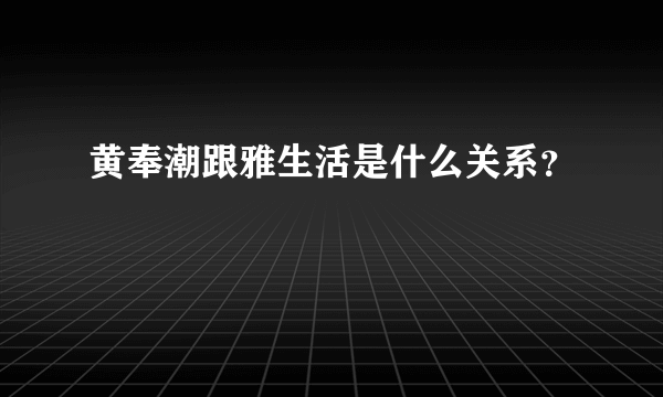 黄奉潮跟雅生活是什么关系？