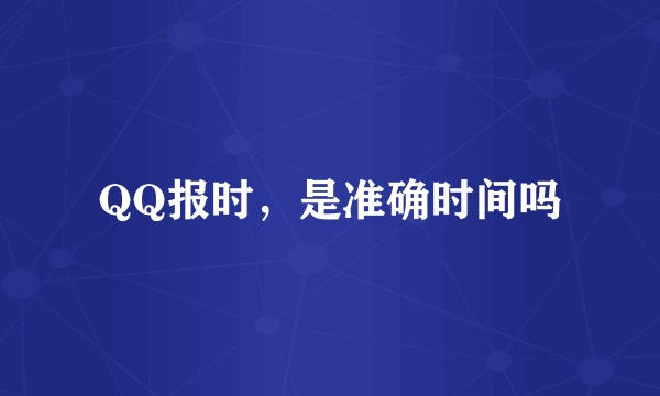 QQ报时，是准确时间吗