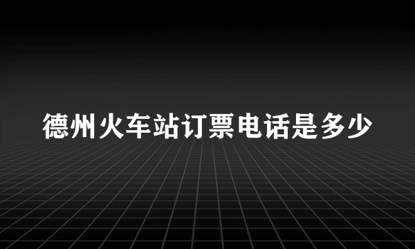 德州火车站订票电话是多少