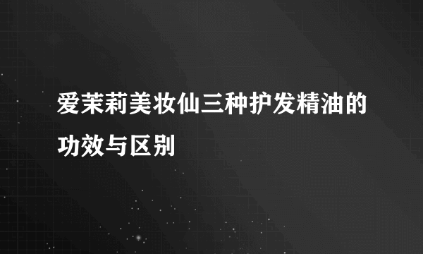 爱茉莉美妆仙三种护发精油的功效与区别