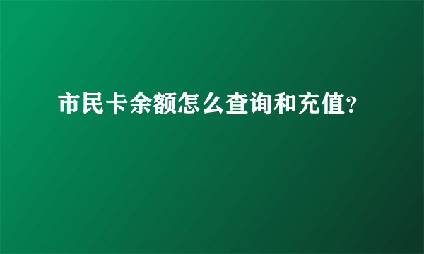 市民卡余额怎么查询和充值？