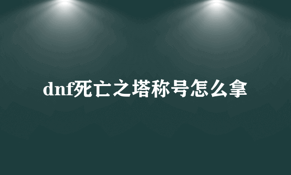 dnf死亡之塔称号怎么拿