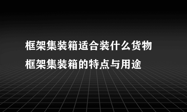 框架集装箱适合装什么货物 框架集装箱的特点与用途