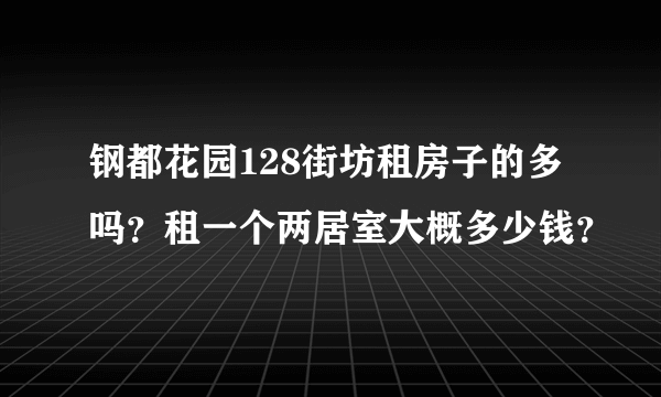 钢都花园128街坊租房子的多吗？租一个两居室大概多少钱？