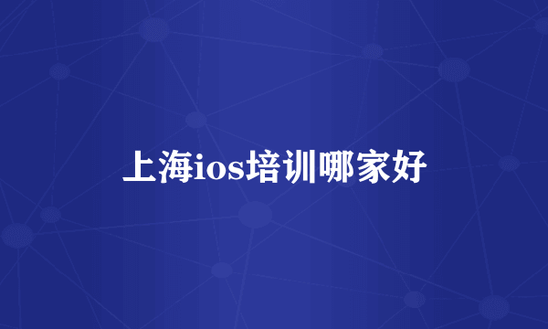 上海ios培训哪家好