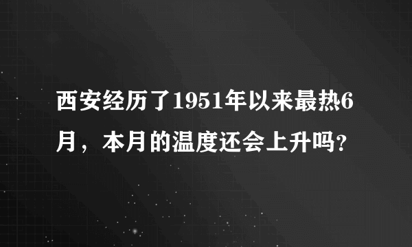 西安经历了1951年以来最热6月，本月的温度还会上升吗？