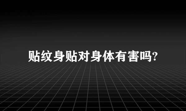 贴纹身贴对身体有害吗?