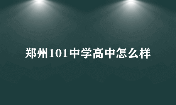 郑州101中学高中怎么样