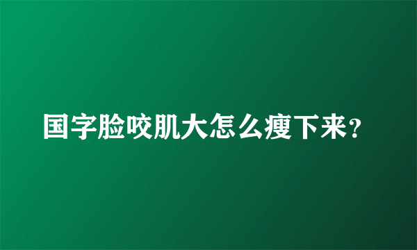 国字脸咬肌大怎么瘦下来？