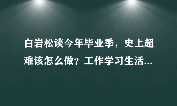 白岩松谈今年毕业季，史上超难该怎么做？工作学习生活三方面来看