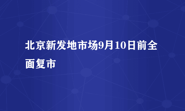 北京新发地市场9月10日前全面复市