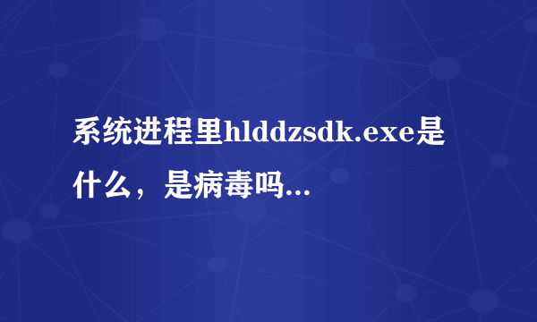 系统进程里hlddzsdk.exe是什么，是病毒吗？如何删除？