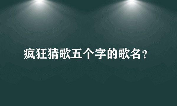 疯狂猜歌五个字的歌名？