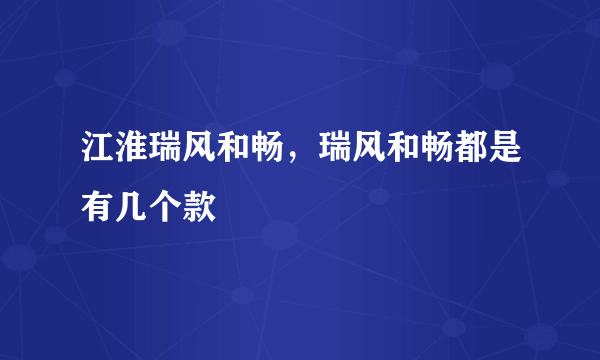 江淮瑞风和畅，瑞风和畅都是有几个款