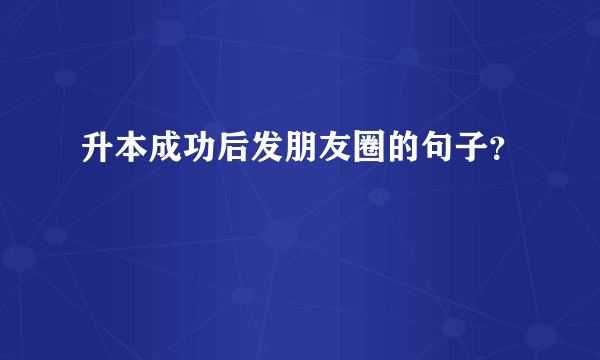 升本成功后发朋友圈的句子？