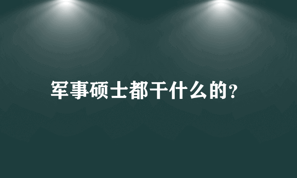 军事硕士都干什么的？