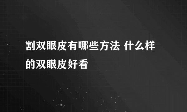 割双眼皮有哪些方法 什么样的双眼皮好看