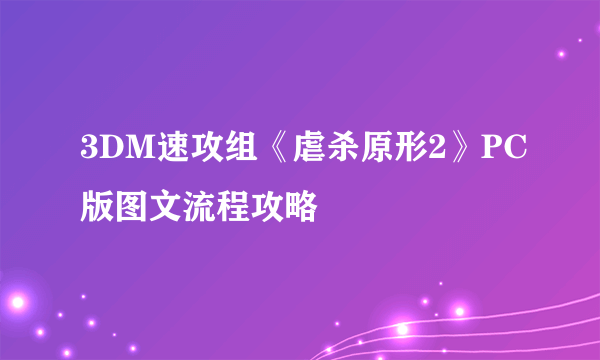 3DM速攻组《虐杀原形2》PC版图文流程攻略