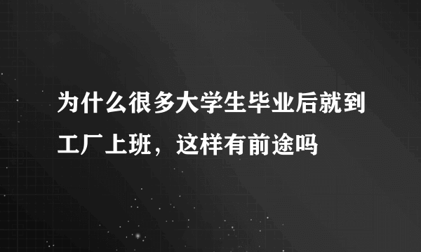 为什么很多大学生毕业后就到工厂上班，这样有前途吗