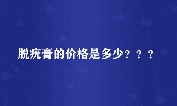 脱疣膏的价格是多少？？？