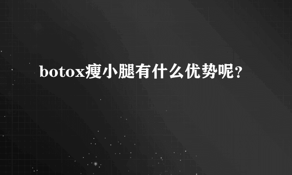 botox瘦小腿有什么优势呢？