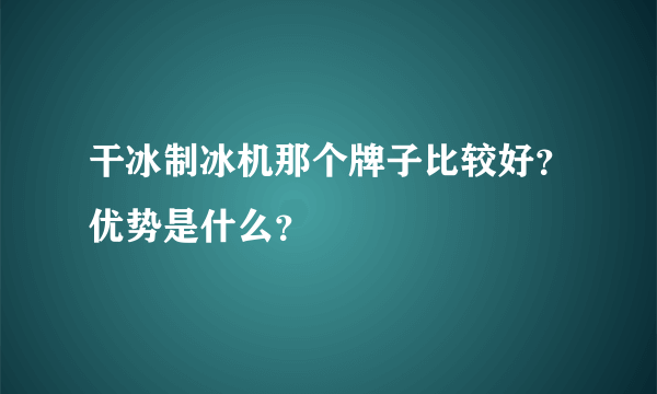 干冰制冰机那个牌子比较好？优势是什么？